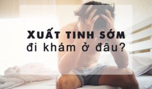 điều trị xuất tinh sớm ở đâu tốt nhất